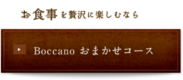 お食事を楽しむなら「Boccanoおまかせコース」