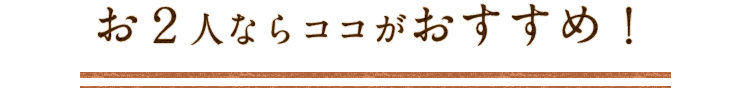 お2人ならココがおすすめ