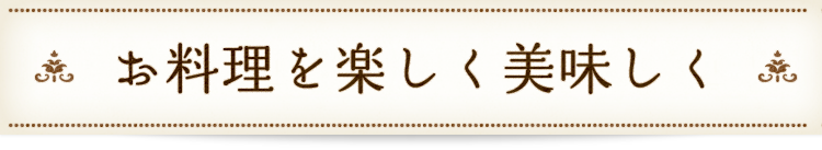 お料理を楽しく、美味しく