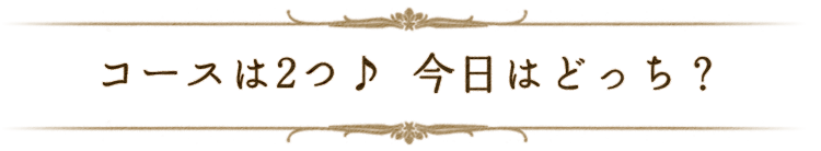 コースは2つ　今日はどっち？